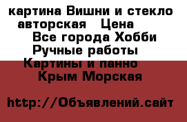 картина Вишни и стекло...авторская › Цена ­ 10 000 - Все города Хобби. Ручные работы » Картины и панно   . Крым,Морская